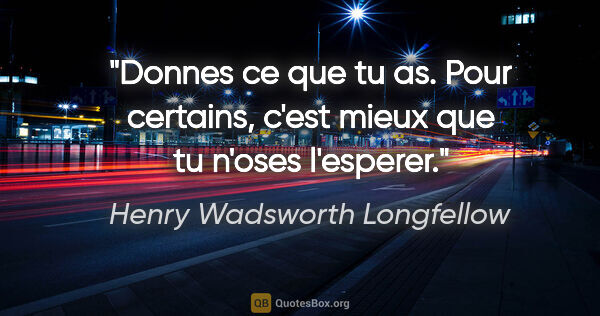 Henry Wadsworth Longfellow citation: "Donnes ce que tu as. Pour certains, c'est mieux que tu n'oses..."