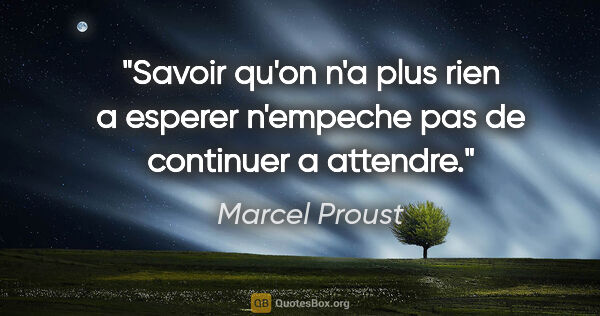 Marcel Proust citation: "Savoir qu'on n'a plus rien a esperer n'empeche pas de..."