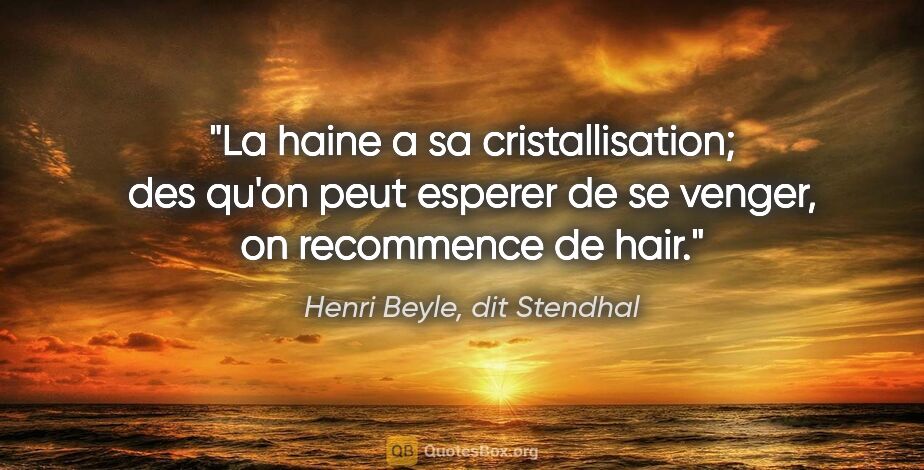 Henri Beyle, dit Stendhal citation: "La haine a sa cristallisation; des qu'on peut esperer de se..."