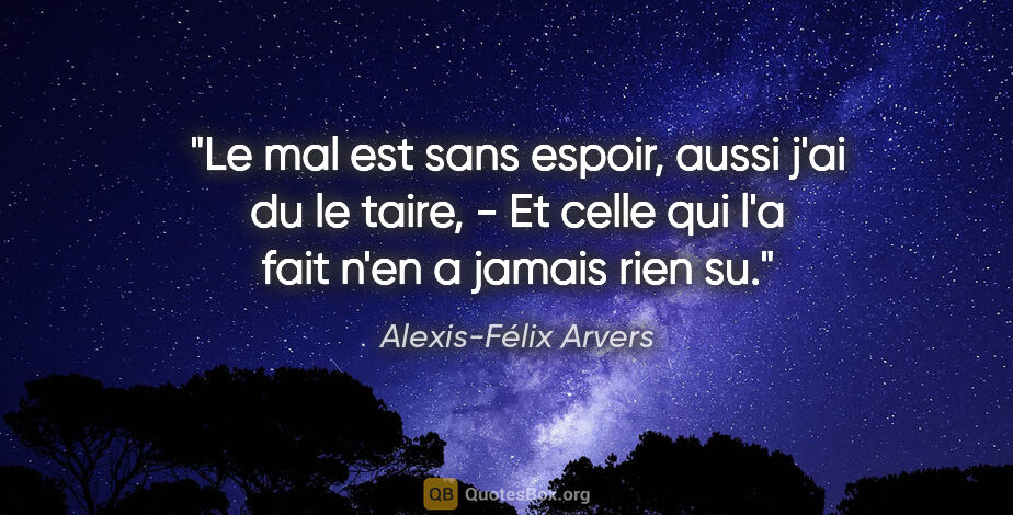 Alexis-Félix Arvers citation: "Le mal est sans espoir, aussi j'ai du le taire, - Et celle qui..."