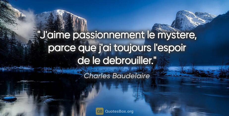 Charles Baudelaire citation: "J'aime passionnement le mystere, parce que j'ai toujours..."