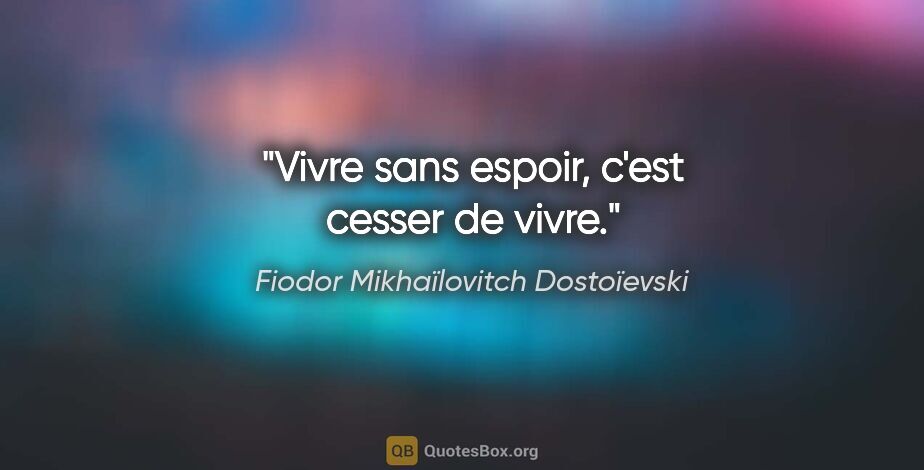 Fiodor Mikhaïlovitch Dostoïevski citation: "Vivre sans espoir, c'est cesser de vivre."