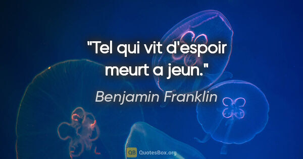 Benjamin Franklin citation: "Tel qui vit d'espoir meurt a jeun."