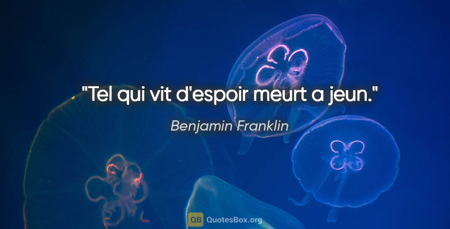 Benjamin Franklin citation: "Tel qui vit d'espoir meurt a jeun."