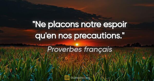 Proverbes français citation: "Ne placons notre espoir qu'en nos precautions."