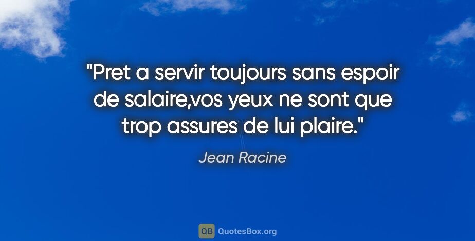 Jean Racine citation: "Pret a servir toujours sans espoir de salaire,vos yeux ne sont..."
