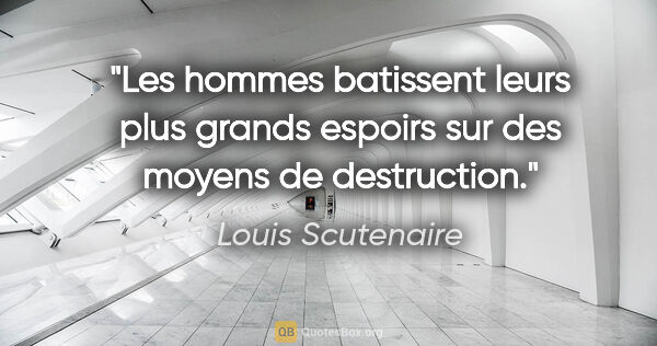 Louis Scutenaire citation: "Les hommes batissent leurs plus grands espoirs sur des moyens..."