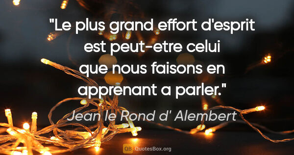 Jean le Rond d' Alembert citation: "Le plus grand effort d'esprit est peut-etre celui que nous..."