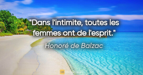 Honoré de Balzac citation: "Dans l'intimite, toutes les femmes ont de l'esprit."