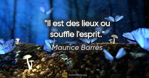 Maurice Barrès citation: "Il est des lieux ou souffle l'esprit."
