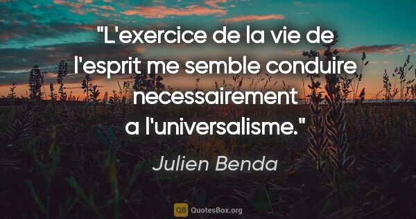 Julien Benda citation: "L'exercice de la vie de l'esprit me semble conduire..."