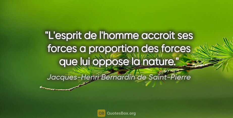 Jacques-Henri Bernardin de Saint-Pierre citation: "L'esprit de l'homme accroit ses forces a proportion des forces..."