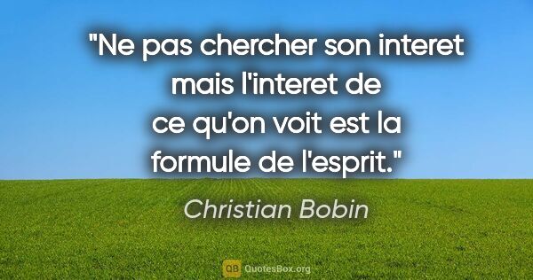 Christian Bobin citation: "Ne pas chercher son interet mais l'interet de ce qu'on voit..."