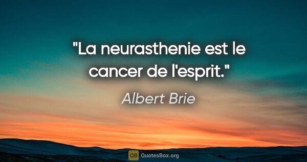 Albert Brie citation: "La neurasthenie est le cancer de l'esprit."