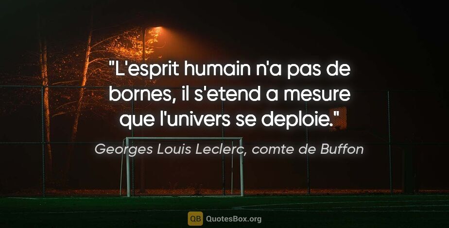 Georges Louis Leclerc, comte de Buffon citation: "L'esprit humain n'a pas de bornes, il s'etend a mesure que..."