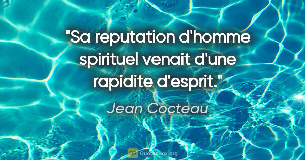 Jean Cocteau citation: "Sa reputation d'homme spirituel venait d'une rapidite d'esprit."