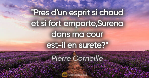 Pierre Corneille citation: "Pres d'un esprit si chaud et si fort emporte,Surena dans ma..."