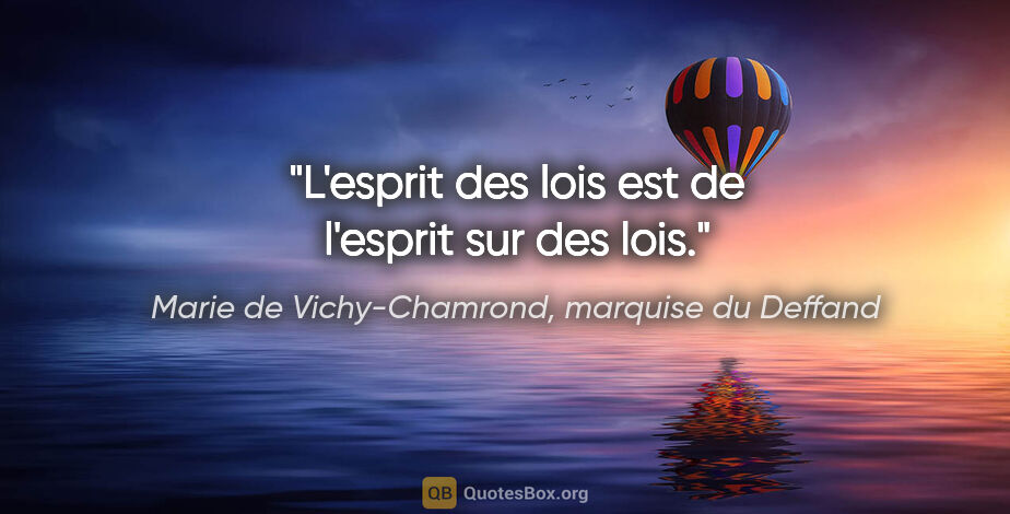 Marie de Vichy-Chamrond, marquise du Deffand citation: "L'esprit des lois est de l'esprit sur des lois."