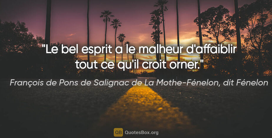 François de Pons de Salignac de La Mothe-Fénelon, dit Fénelon citation: "Le bel esprit a le malheur d'affaiblir tout ce qu'il croit orner."