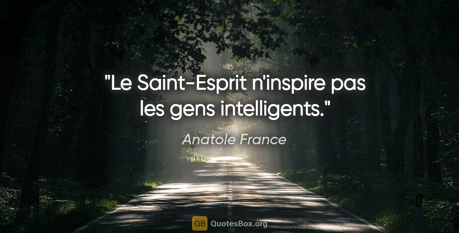 Anatole France citation: "Le Saint-Esprit n'inspire pas les gens intelligents."