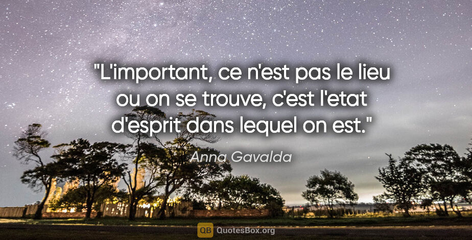 Anna Gavalda citation: "L'important, ce n'est pas le lieu ou on se trouve, c'est..."