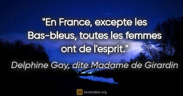 Delphine Gay, dite Madame de Girardin citation: "En France, excepte les Bas-bleus, toutes les femmes ont de..."