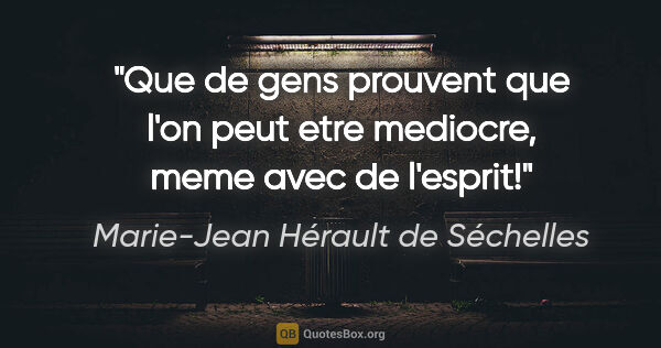 Marie-Jean Hérault de Séchelles citation: "Que de gens prouvent que l'on peut etre mediocre, meme avec de..."
