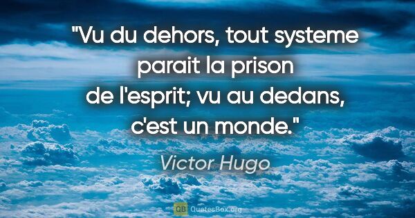 Victor Hugo citation: "Vu du dehors, tout systeme parait la prison de l'esprit; vu au..."