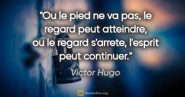 Victor Hugo citation: "Ou le pied ne va pas, le regard peut atteindre, ou le regard..."