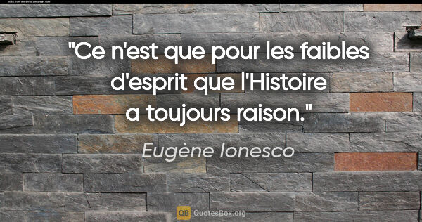 Eugène Ionesco citation: "Ce n'est que pour les faibles d'esprit que l'Histoire a..."