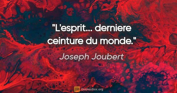 Joseph Joubert citation: "L'esprit... derniere ceinture du monde."