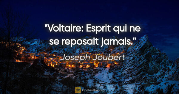 Joseph Joubert citation: "Voltaire: Esprit qui ne se reposait jamais."