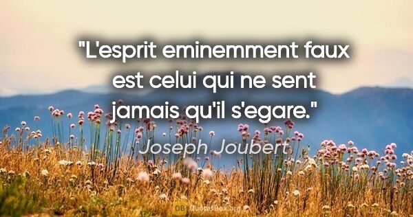 Joseph Joubert citation: "L'esprit eminemment faux est celui qui ne sent jamais qu'il..."
