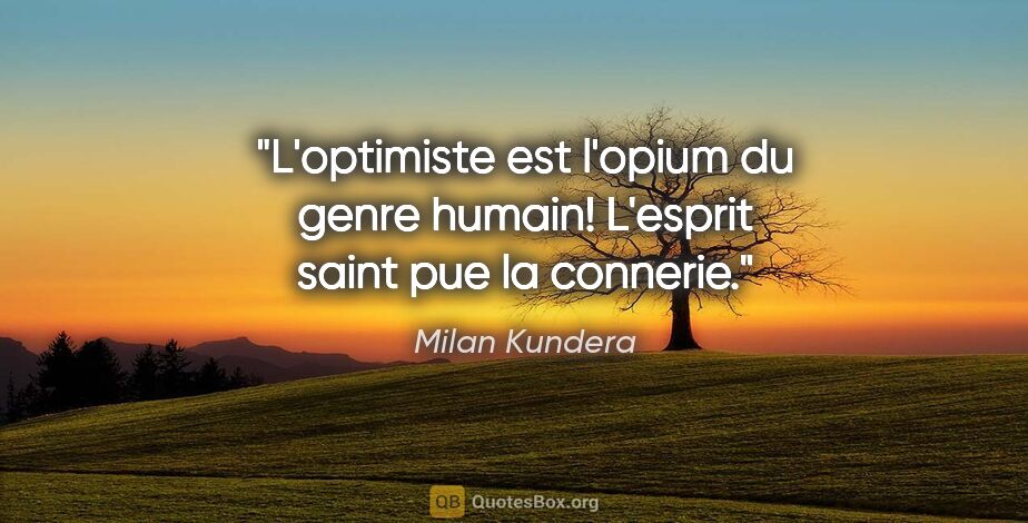 Milan Kundera citation: "L'optimiste est l'opium du genre humain! L'esprit saint pue la..."