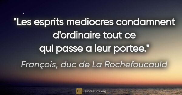 François, duc de La Rochefoucauld citation: "Les esprits mediocres condamnent d'ordinaire tout ce qui passe..."