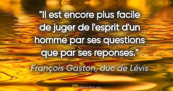 François Gaston, duc de Lévis citation: "Il est encore plus facile de juger de l'esprit d'un homme par..."