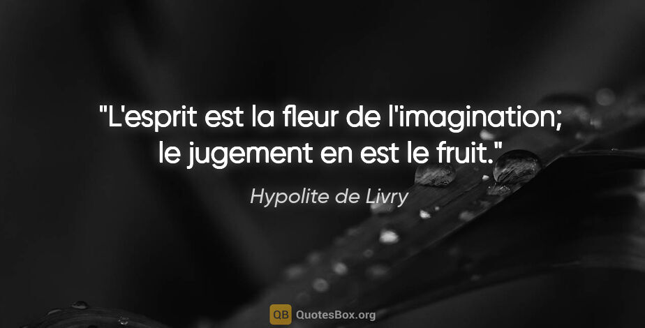 Hypolite de Livry citation: "L'esprit est la fleur de l'imagination; le jugement en est le..."