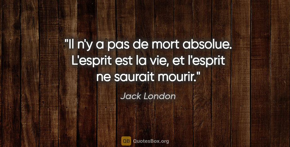 Jack London citation: "Il n'y a pas de mort absolue. L'esprit est la vie, et l'esprit..."
