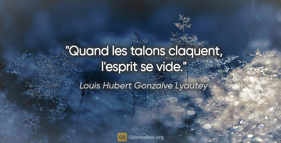 Louis Hubert Gonzalve Lyautey citation: "Quand les talons claquent, l'esprit se vide."