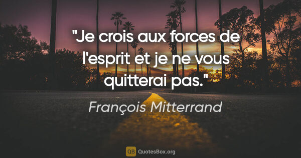 François Mitterrand citation: "Je crois aux forces de l'esprit et je ne vous quitterai pas."