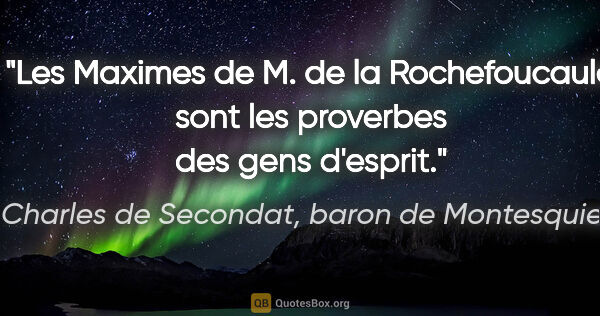 Charles de Secondat, baron de Montesquieu citation: "Les «Maximes» de M. de la Rochefoucauld sont les proverbes des..."