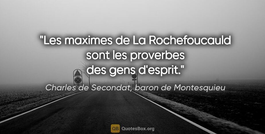Charles de Secondat, baron de Montesquieu citation: "Les maximes de La Rochefoucauld sont les proverbes des gens..."