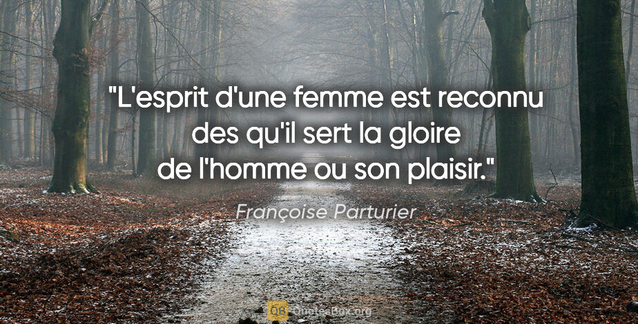 Françoise Parturier citation: "L'esprit d'une femme est reconnu des qu'il sert la gloire de..."