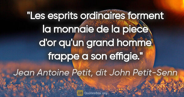 Jean Antoine Petit, dit John Petit-Senn citation: "Les esprits ordinaires forment la monnaie de la piece d'or..."