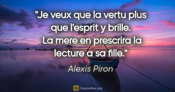 Alexis Piron citation: "Je veux que la vertu plus que l'esprit y brille.  La mere en..."