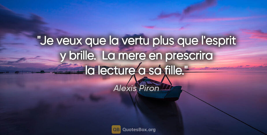 Alexis Piron citation: "Je veux que la vertu plus que l'esprit y brille.  La mere en..."