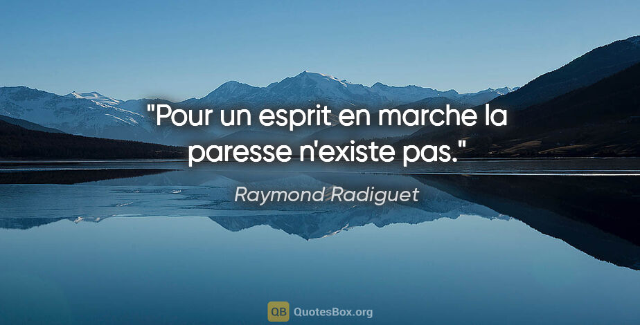 Raymond Radiguet citation: "Pour un esprit en marche la paresse n'existe pas."