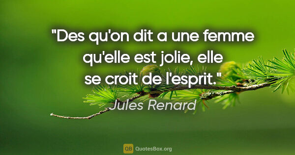 Jules Renard citation: "Des qu'on dit a une femme qu'elle est jolie, elle se croit de..."
