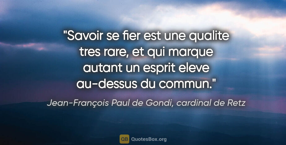 Jean-François Paul de Gondi, cardinal de Retz citation: "Savoir se fier est une qualite tres rare, et qui marque autant..."