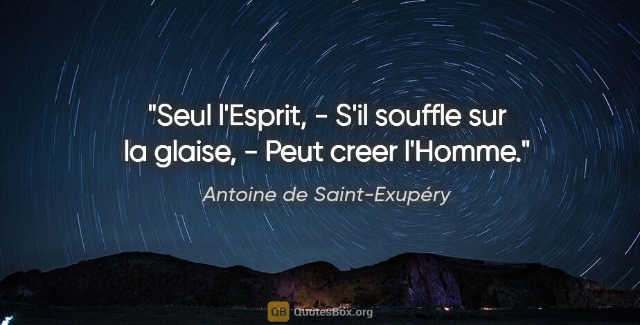 Antoine de Saint-Exupéry citation: "Seul l'Esprit, - S'il souffle sur la glaise, - Peut creer..."
